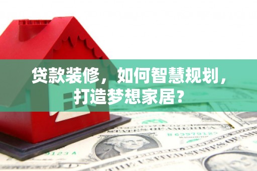 台南贷款装修，如何智慧规划，打造梦想家居？