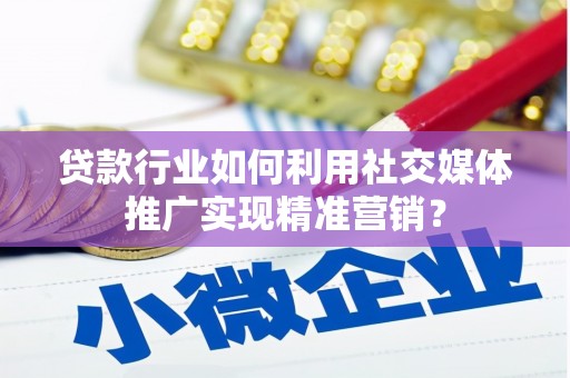 台南贷款行业如何利用社交媒体推广实现精准营销？