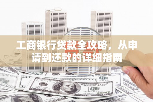 台南工商银行贷款全攻略，从申请到还款的详细指南