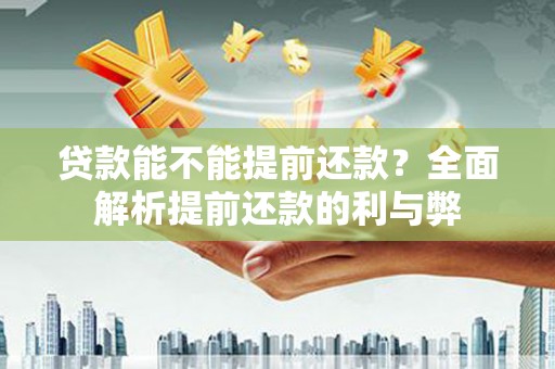 台南贷款能不能提前还款？全面解析提前还款的利与弊