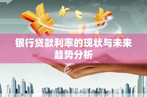 台南银行贷款利率的现状与未来趋势分析