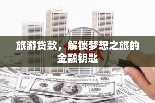 台南旅游贷款，解锁梦想之旅的金融钥匙