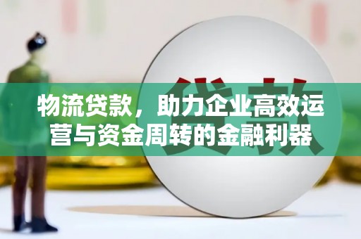 台南物流贷款，助力企业高效运营与资金周转的金融利器