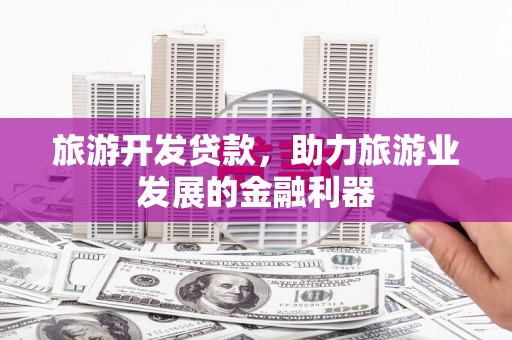 台南旅游开发贷款，助力旅游业发展的金融利器