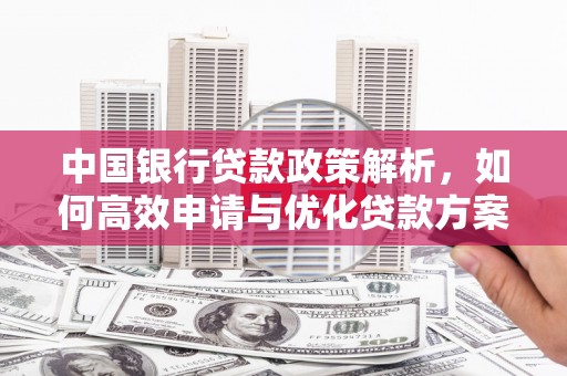 台南中国银行贷款政策解析，如何高效申请与优化贷款方案