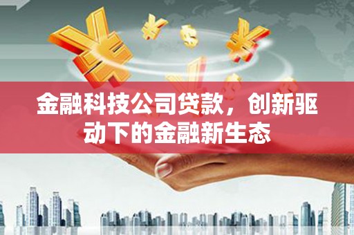 台南金融科技公司贷款，创新驱动下的金融新生态