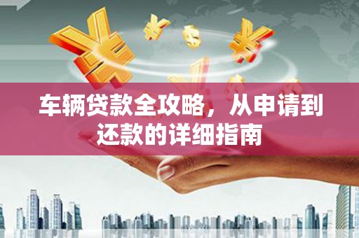 台南车辆贷款全攻略，从申请到还款的详细指南