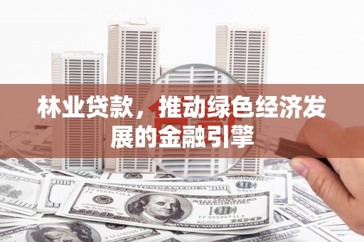 台南林业贷款，推动绿色经济发展的金融引擎