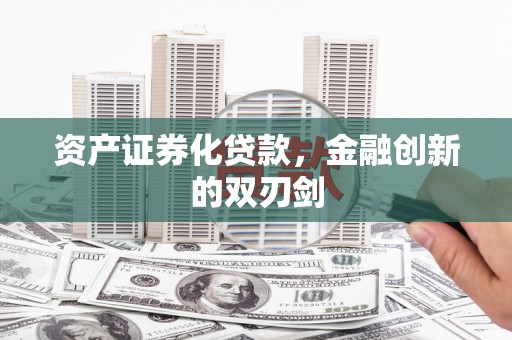 台南资产证券化贷款，金融创新的双刃剑