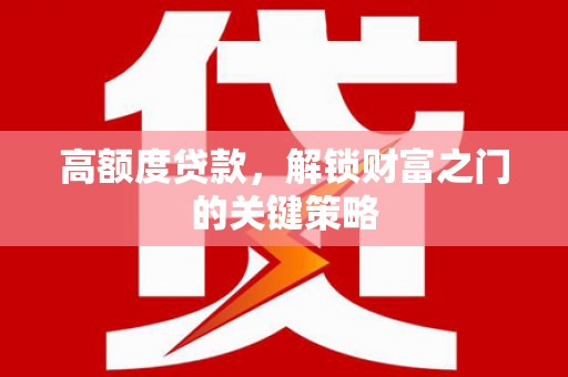 台南高额度贷款，解锁财富之门的关键策略