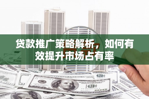 台南贷款推广策略解析，如何有效提升市场占有率