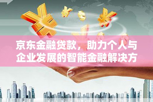 台南京东金融贷款，助力个人与企业发展的智能金融解决方案