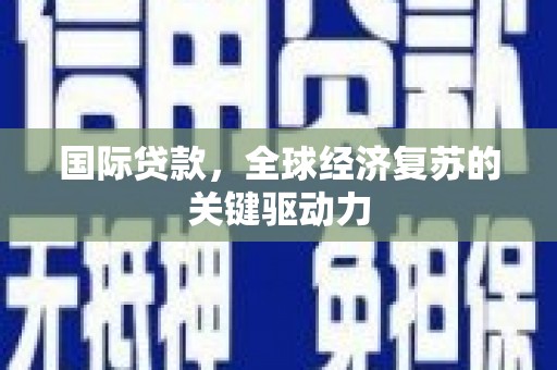台南国际贷款，全球经济复苏的关键驱动力