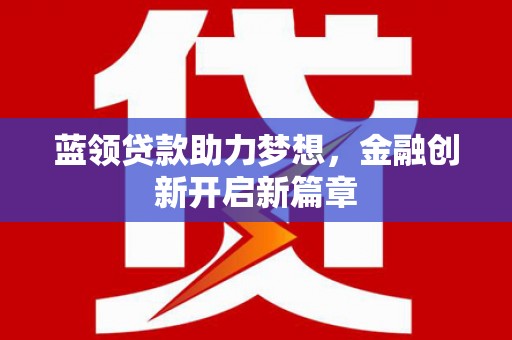 台南蓝领贷款助力梦想，金融创新开启新篇章