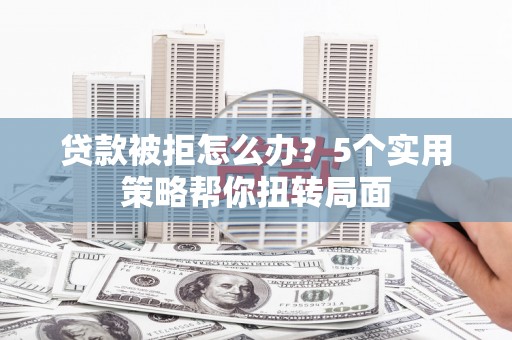 台南贷款被拒怎么办？5个实用策略帮你扭转局面