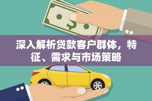 台南深入解析贷款客户群体，特征、需求与市场策略