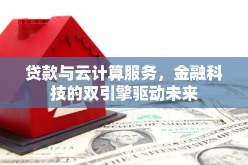台南贷款与云计算服务，金融科技的双引擎驱动未来