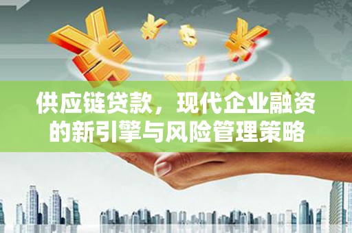 台南供应链贷款，现代企业融资的新引擎与风险管理策略