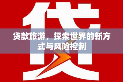 台南贷款旅游，探索世界的新方式与风险控制