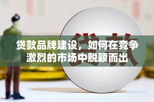 台南贷款品牌建设，如何在竞争激烈的市场中脱颖而出