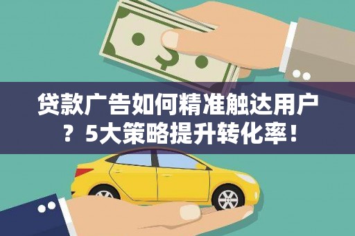 台南贷款广告如何精准触达用户？5大策略提升转化率！