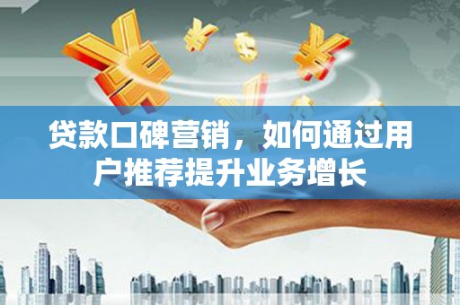 台南贷款口碑营销，如何通过用户推荐提升业务增长