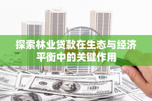 台南探索林业贷款在生态与经济平衡中的关键作用