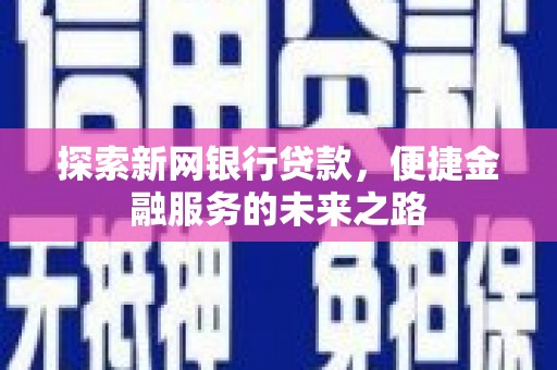 台南探索新网银行贷款，便捷金融服务的未来之路