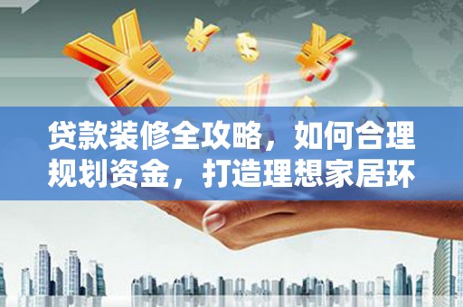 台南贷款装修全攻略，如何合理规划资金，打造理想家居环境