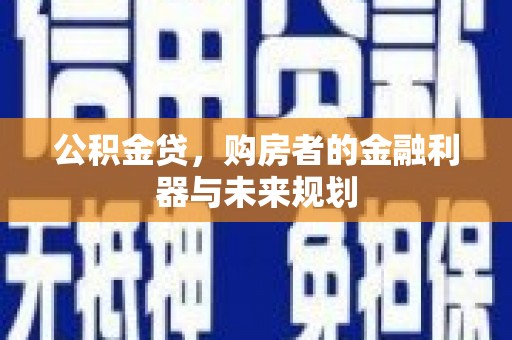 台南公积金贷，购房者的金融利器与未来规划