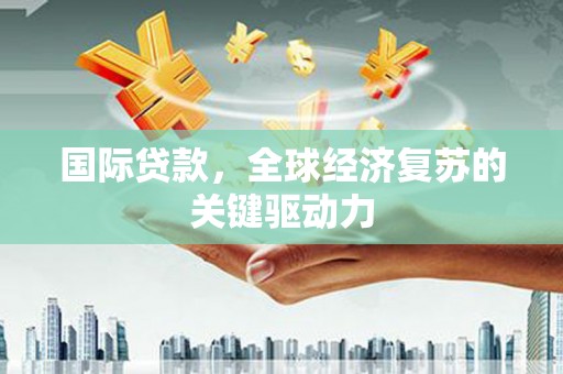 台南国际贷款，全球经济复苏的关键驱动力