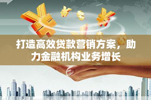 台南打造高效贷款营销方案，助力金融机构业务增长