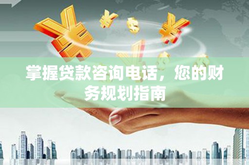 台南掌握贷款咨询电话，您的财务规划指南