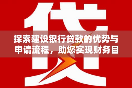 台南探索建设银行贷款的优势与申请流程，助您实现财务目标