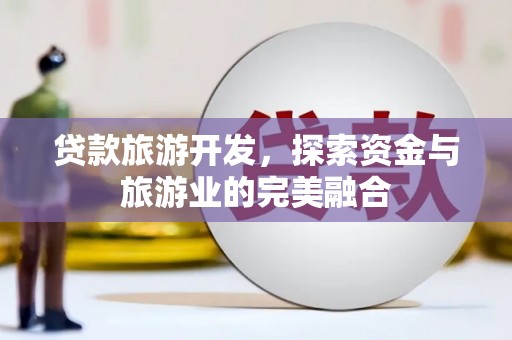 台南贷款旅游开发，探索资金与旅游业的完美融合