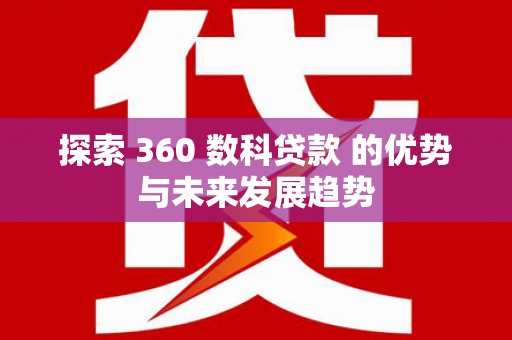 台南探索 360 数科贷款 的优势与未来发展趋势