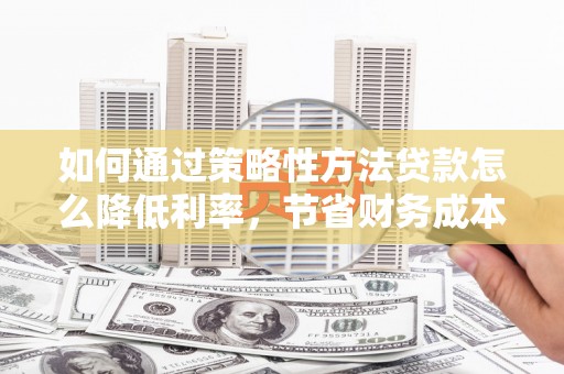 台南如何通过策略性方法贷款怎么降低利率，节省财务成本