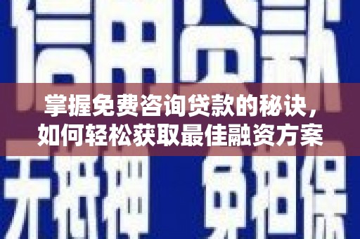 台南掌握免费咨询贷款的秘诀，如何轻松获取最佳融资方案