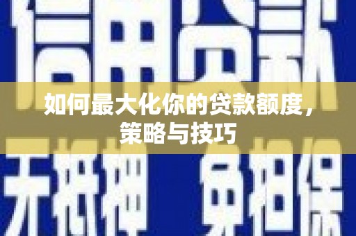 台南如何最大化你的贷款额度，策略与技巧