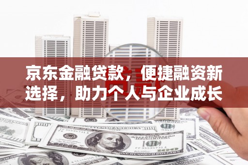 台南京东金融贷款，便捷融资新选择，助力个人与企业成长