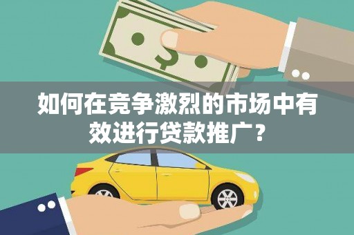台南如何在竞争激烈的市场中有效进行贷款推广？