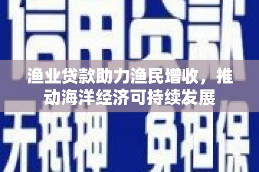 台南渔业贷款助力渔民增收，推动海洋经济可持续发展