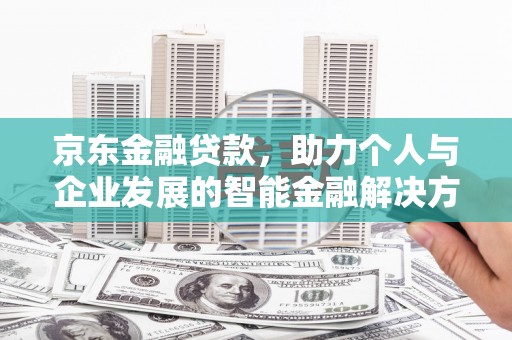 台南京东金融贷款，助力个人与企业发展的智能金融解决方案