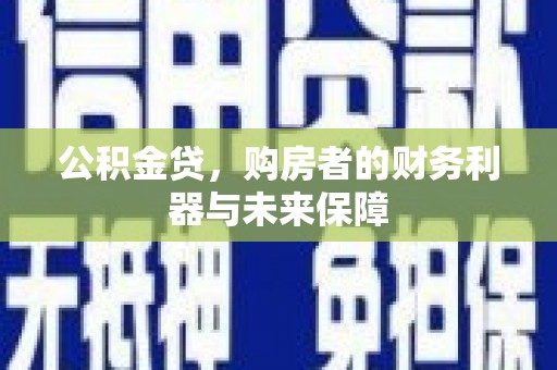 台南公积金贷，购房者的财务利器与未来保障