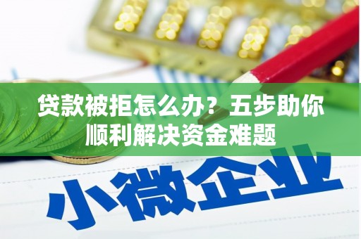 台南贷款被拒怎么办？五步助你顺利解决资金难题