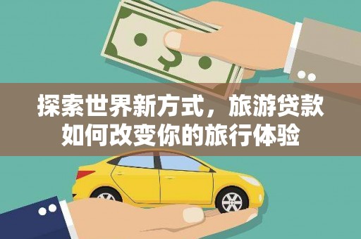 台南探索世界新方式，旅游贷款如何改变你的旅行体验
