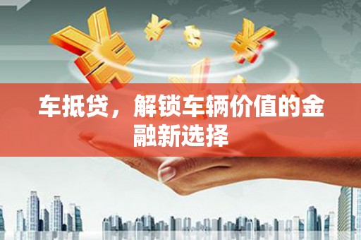 台南车抵贷，解锁车辆价值的金融新选择