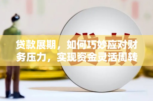 台南贷款展期，如何巧妙应对财务压力，实现资金灵活周转
