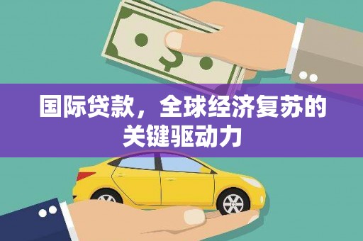 台南国际贷款，全球经济复苏的关键驱动力