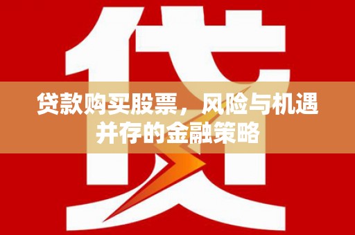 台南贷款购买股票，风险与机遇并存的金融策略